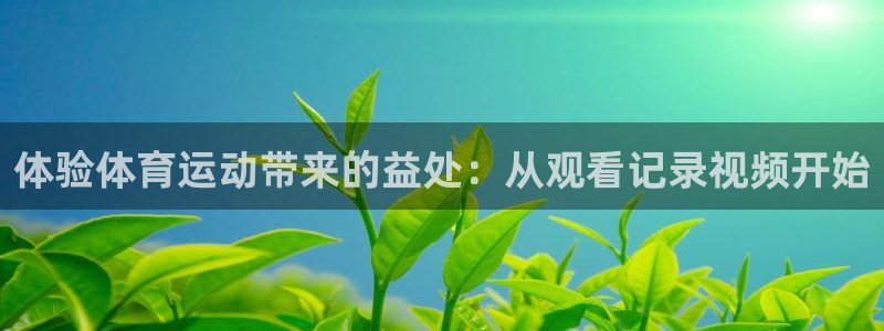蓝鲸体育官网入口：体验体育运动带来的益处：从观看记录视频开始