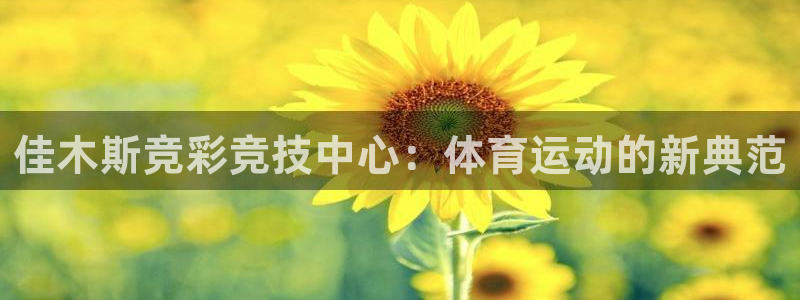 蓝鲸体育com：佳木斯竞彩竞技中心：体育运动的新典范