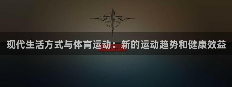 蓝鲸体育：现代生活方式与体育运动：新的运动趋势和健康效益