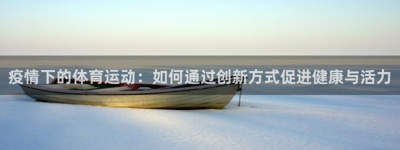 蓝鲸体育日本对叙利亚：疫情下的体育运动：如何通过创新方式促进健康与活力