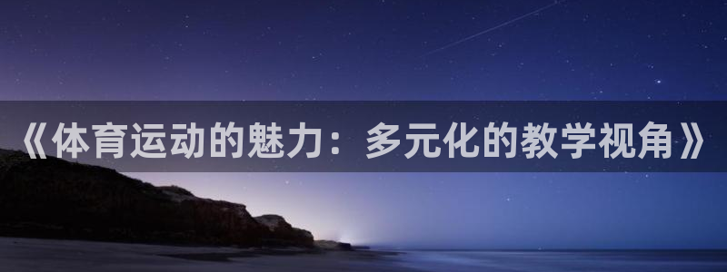 蓝鲸体育羽毛球直播：《体育运动的魅力：多元化的教学视角》
