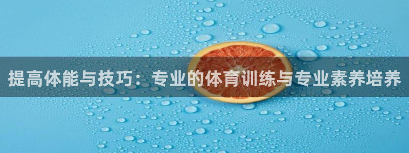 蓝鲸体育客服中心：提高体能与技巧：专业的体育训练与专业素养培养