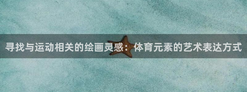 蓝鲸体育app官方下载：寻找与运动相关的绘画灵感：体育元素的艺术表达方式